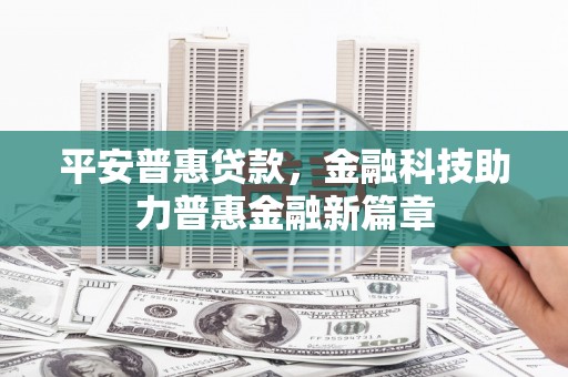 江川平安普惠贷款，金融科技助力普惠金融新篇章