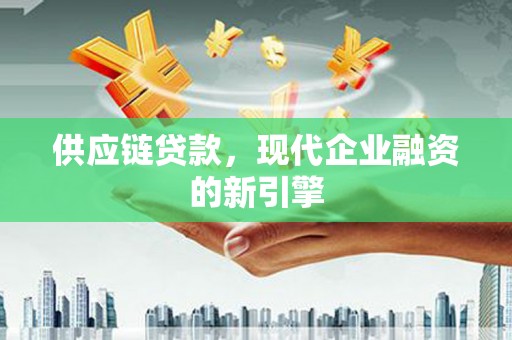 江川供应链贷款，现代企业融资的新引擎