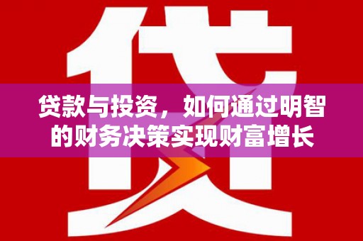 江川贷款与投资，如何通过明智的财务决策实现财富增长
