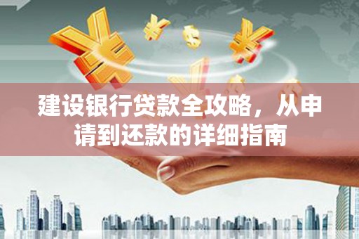 江川建设银行贷款全攻略，从申请到还款的详细指南