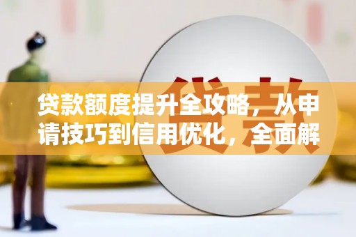 江川贷款额度提升全攻略，从申请技巧到信用优化，全面解析