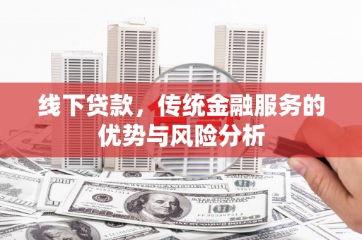 江川线下贷款，传统金融服务的优势与风险分析