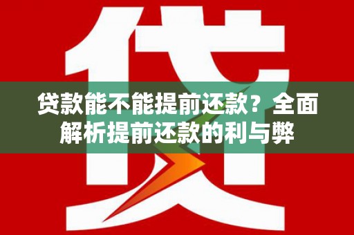 江川贷款能不能提前还款？全面解析提前还款的利与弊