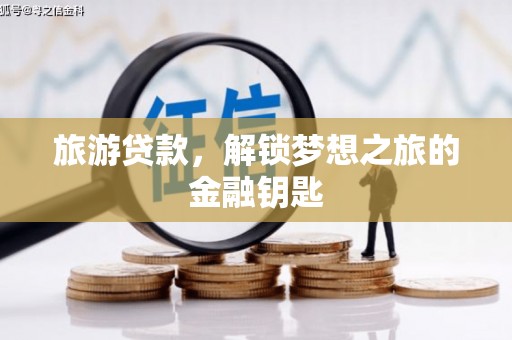 江川旅游贷款，解锁梦想之旅的金融钥匙