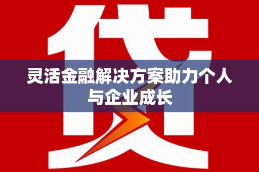 江川灵活金融解决方案助力个人与企业成长