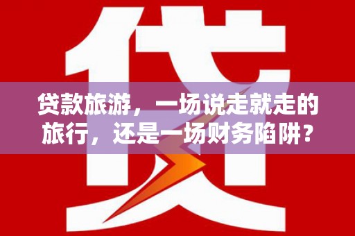 江川贷款旅游，一场说走就走的旅行，还是一场财务陷阱？