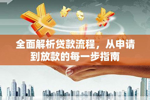 江川全面解析贷款流程，从申请到放款的每一步指南