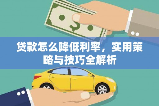 江川贷款怎么降低利率，实用策略与技巧全解析