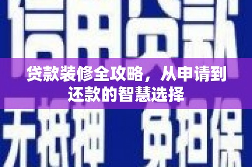 江川贷款装修全攻略，从申请到还款的智慧选择