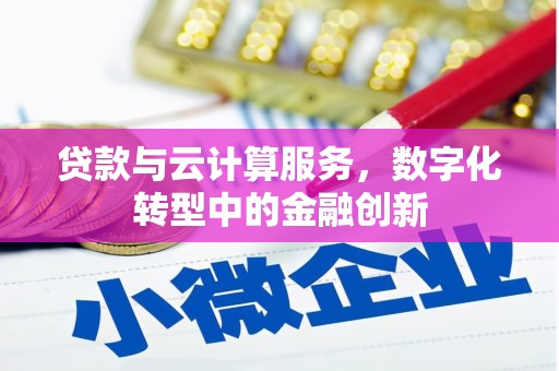 江川贷款与云计算服务，数字化转型中的金融创新
