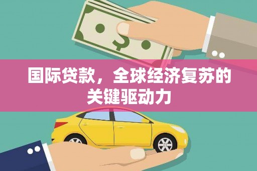 江川国际贷款，全球经济复苏的关键驱动力