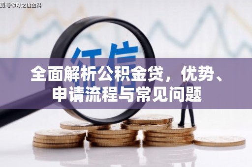 江川全面解析公积金贷，优势、申请流程与常见问题