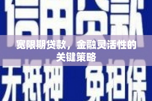 江川宽限期贷款，金融灵活性的关键策略