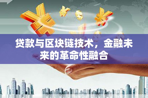 江川贷款与区块链技术，金融未来的革命性融合