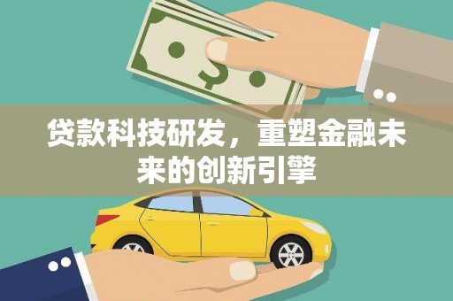江川贷款科技研发，重塑金融未来的创新引擎