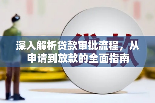 江川深入解析贷款审批流程，从申请到放款的全面指南
