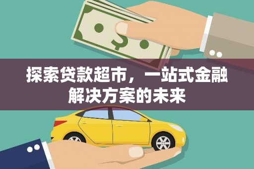 江川探索贷款超市，一站式金融解决方案的未来