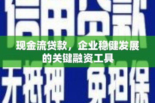江川现金流贷款，企业稳健发展的关键融资工具