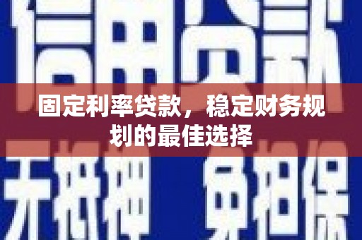 江川固定利率贷款，稳定财务规划的最佳选择