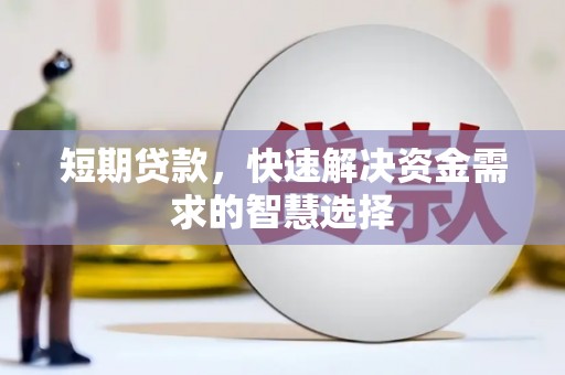 江川短期贷款，快速解决资金需求的智慧选择
