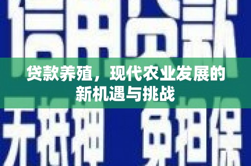 江川贷款养殖，现代农业发展的新机遇与挑战