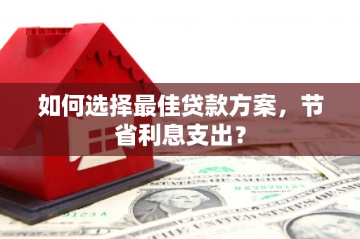 江川如何选择最佳贷款方案，节省利息支出？
