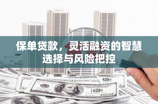 江川保单贷款，灵活融资的智慧选择与风险把控