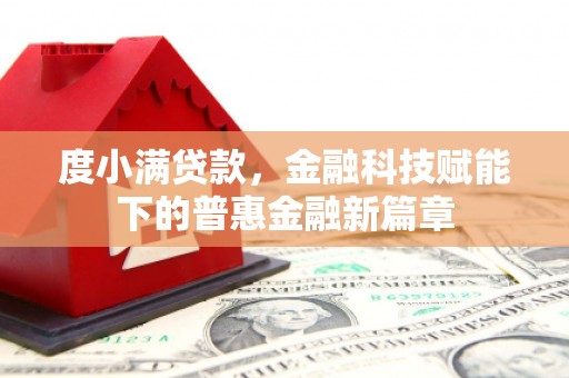 江川度小满贷款，金融科技赋能下的普惠金融新篇章