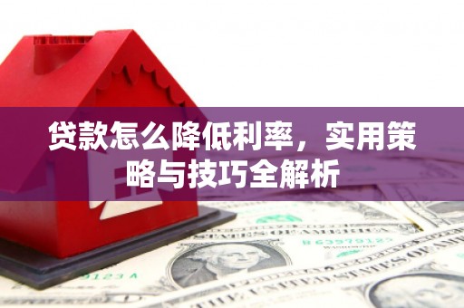 江川贷款怎么降低利率，实用策略与技巧全解析