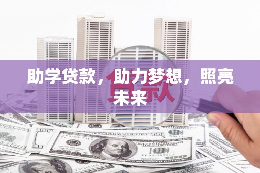 江川助学贷款，助力梦想，照亮未来