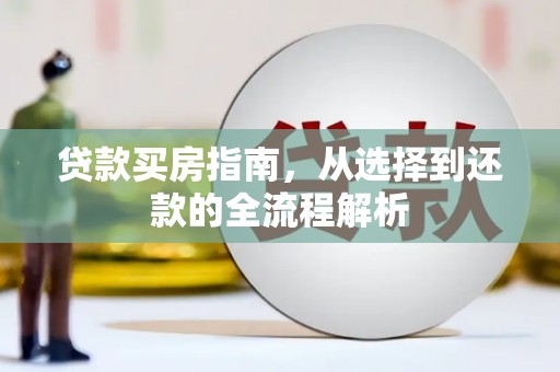 江川贷款买房指南，从选择到还款的全流程解析