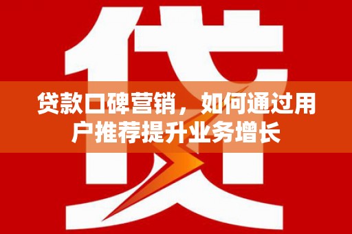 江川贷款口碑营销，如何通过用户推荐提升业务增长