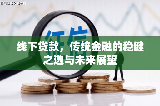 江川线下贷款，传统金融的稳健之选与未来展望