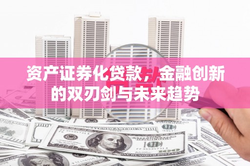 江川资产证券化贷款，金融创新的双刃剑与未来趋势