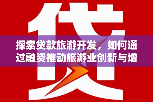 江川探索贷款旅游开发，如何通过融资推动旅游业创新与增长