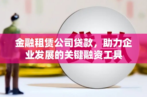 江川金融租赁公司贷款，助力企业发展的关键融资工具