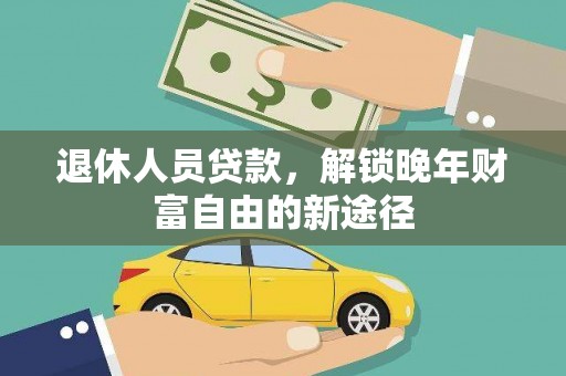 江川退休人员贷款，解锁晚年财富自由的新途径