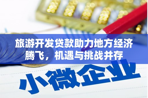 江川旅游开发贷款助力地方经济腾飞，机遇与挑战并存