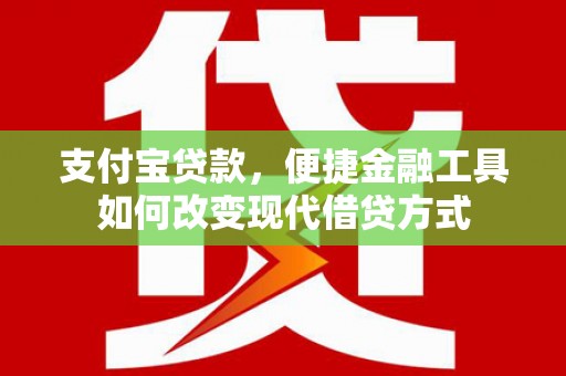 江川支付宝贷款，便捷金融工具如何改变现代借贷方式