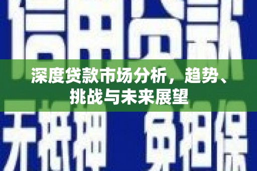 江川深度贷款市场分析，趋势、挑战与未来展望