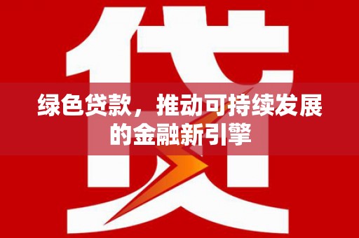 江川绿色贷款，推动可持续发展的金融新引擎