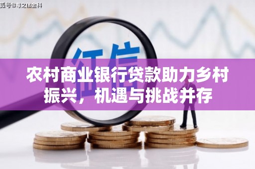 江川农村商业银行贷款助力乡村振兴，机遇与挑战并存