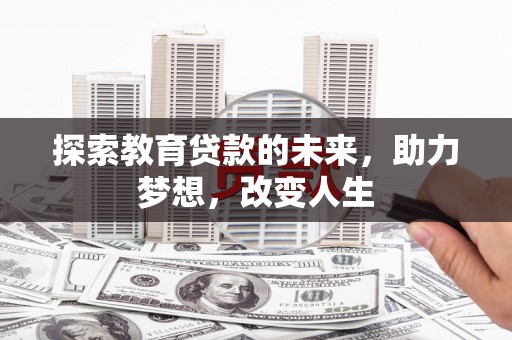 江川探索教育贷款的未来，助力梦想，改变人生