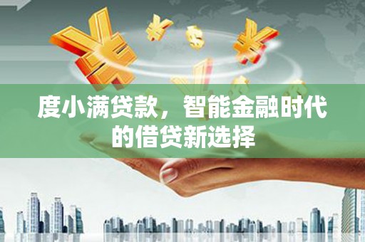 江川度小满贷款，智能金融时代的借贷新选择
