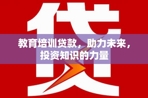 江川教育培训贷款，助力未来，投资知识的力量