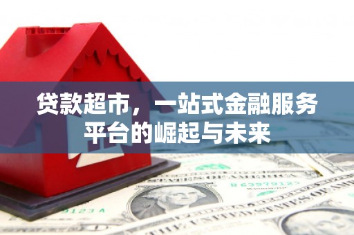 江川贷款超市，一站式金融服务平台的崛起与未来