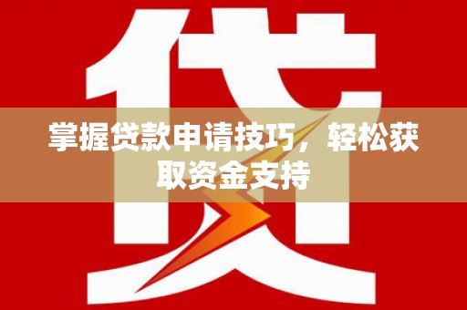 江川掌握贷款申请技巧，轻松获取资金支持