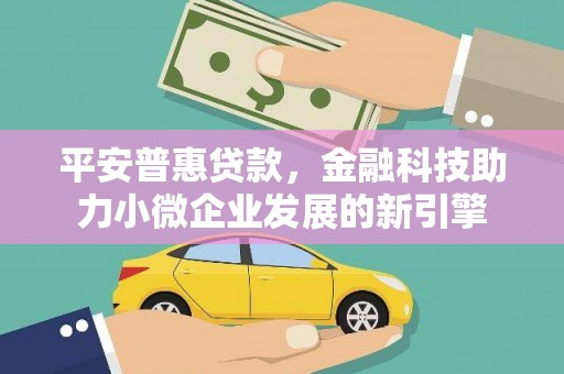 江川平安普惠贷款，金融科技助力小微企业发展的新引擎