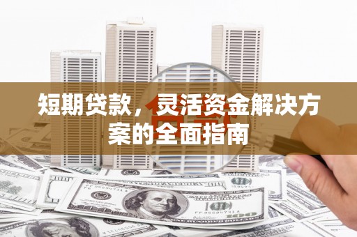 江川短期贷款，灵活资金解决方案的全面指南