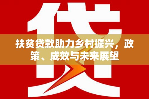 江川扶贫贷款助力乡村振兴，政策、成效与未来展望